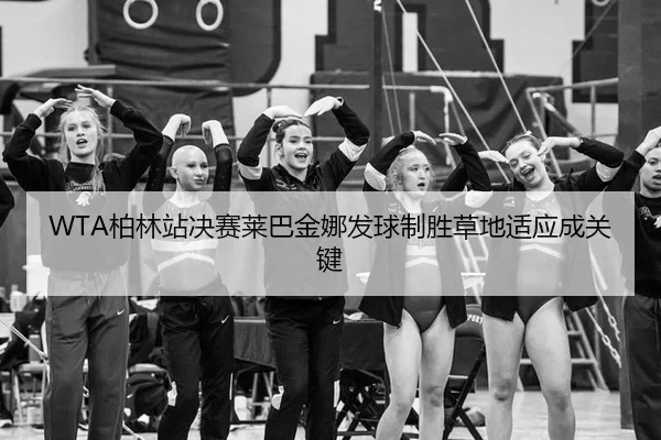 WTA柏林站决赛莱巴金娜发球制胜草地适应成关键