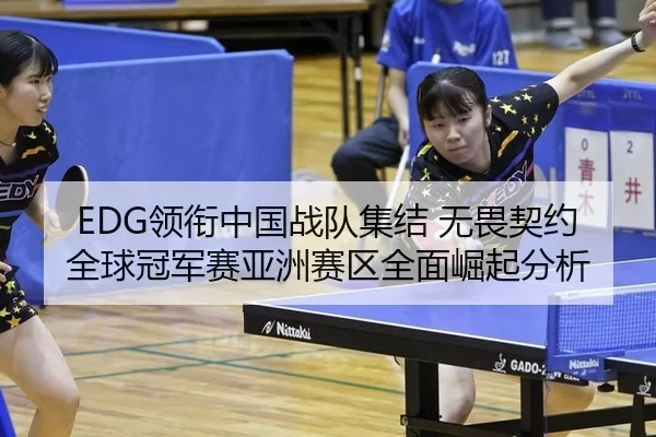 EDG领衔中国战队集结 无畏契约全球冠军赛亚洲赛区全面崛起分析